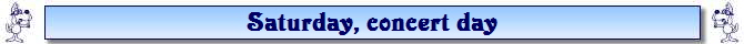 Saturday, concert day Saturday, concert day